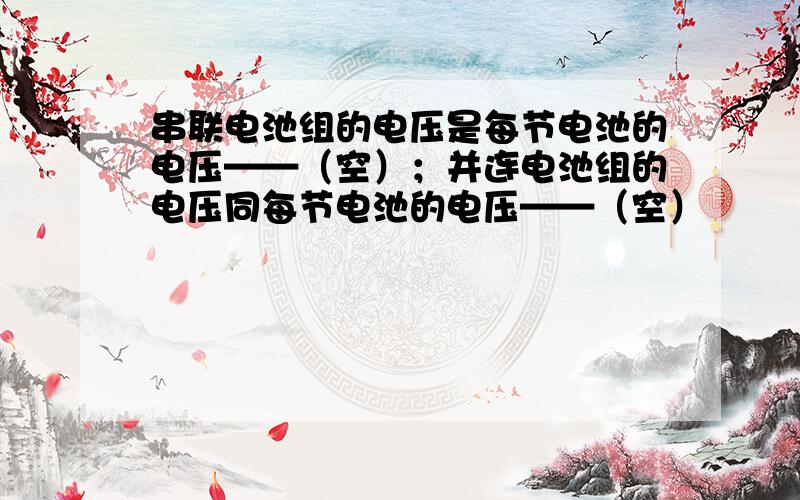 串联电池组的电压是每节电池的电压——（空）；并连电池组的电压同每节电池的电压——（空）