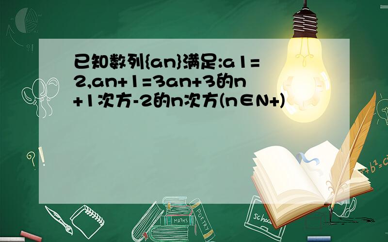 已知数列{an}满足:a1=2,an+1=3an+3的n+1次方-2的n次方(n∈N+)