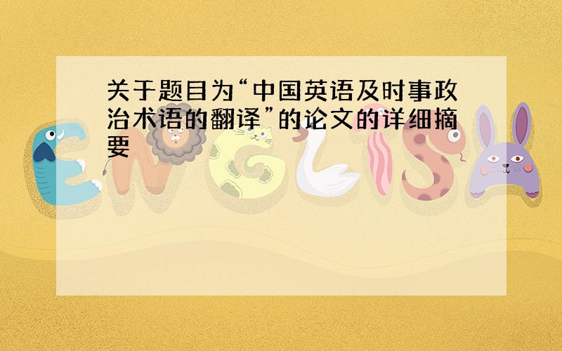 关于题目为“中国英语及时事政治术语的翻译”的论文的详细摘要