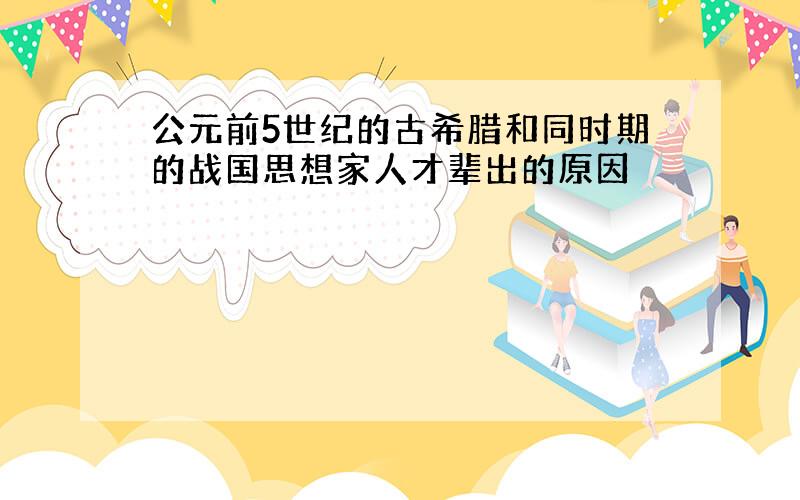 公元前5世纪的古希腊和同时期的战国思想家人才辈出的原因