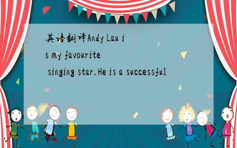 英语翻译Andy Lau is my favourite singing star.He is a successful