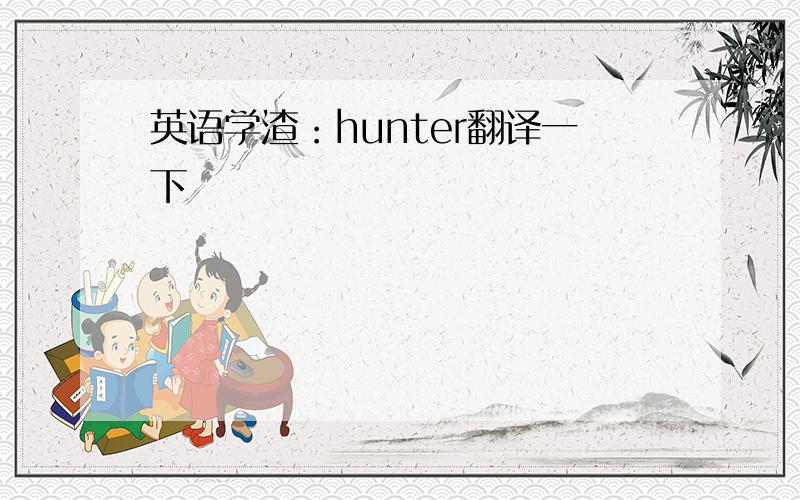 英语学渣：hunter翻译一下