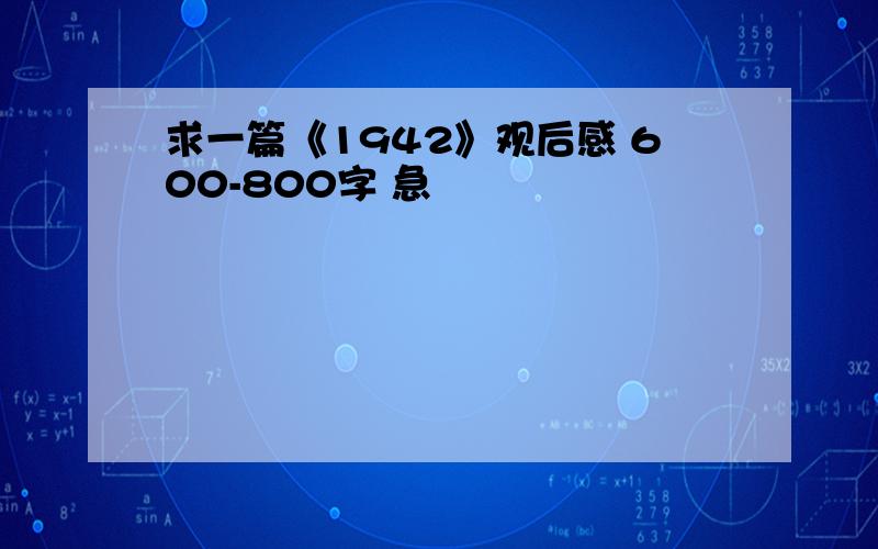 求一篇《1942》观后感 600-800字 急