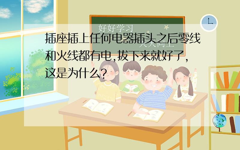 插座插上任何电器插头之后零线和火线都有电,拔下来就好了,这是为什么?