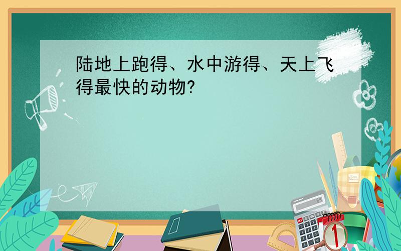 陆地上跑得、水中游得、天上飞得最快的动物?