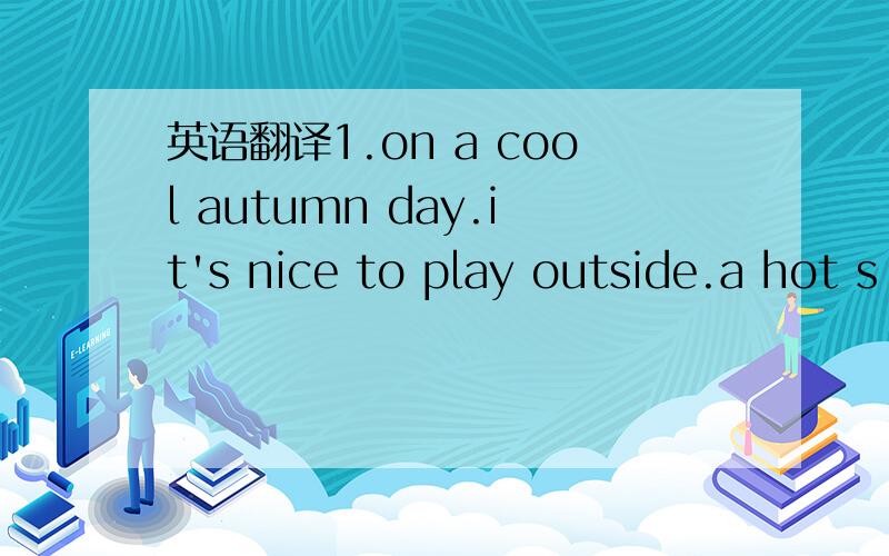 英语翻译1.on a cool autumn day.it's nice to play outside.a hot s