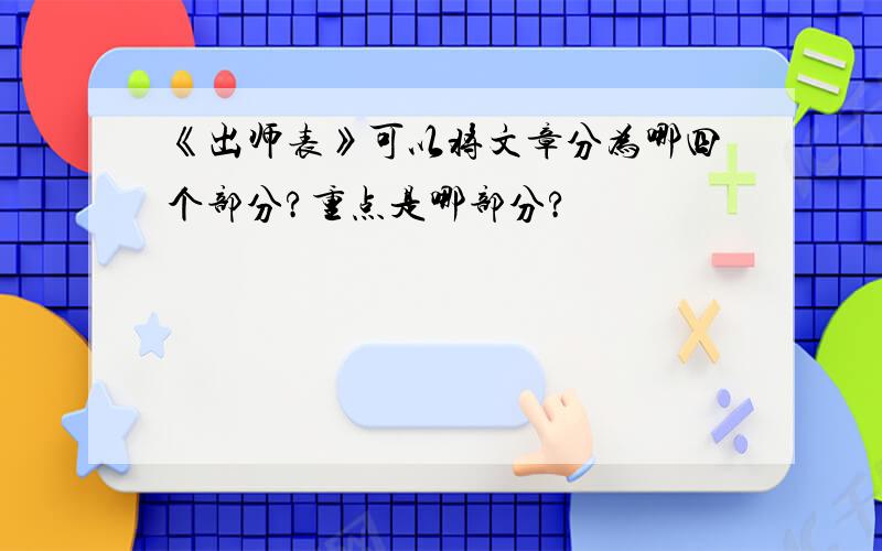 《出师表》可以将文章分为哪四个部分?重点是哪部分?