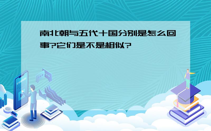 南北朝与五代十国分别是怎么回事?它们是不是相似?