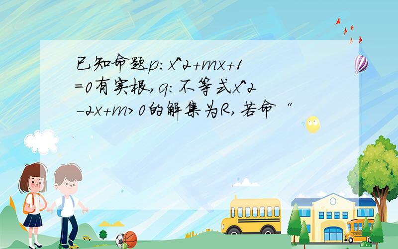 已知命题p：x^2＋mx+1＝0有实根,q：不等式x^2－2x＋m＞0的解集为R,若命“