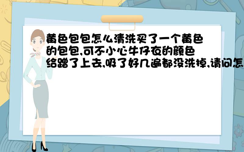 黄色包包怎么清洗买了一个黄色的包包,可不小心牛仔衣的颜色给蹭了上去,吸了好几遍都没洗掉,请问怎么办?我用洗涤剂,也用过洗