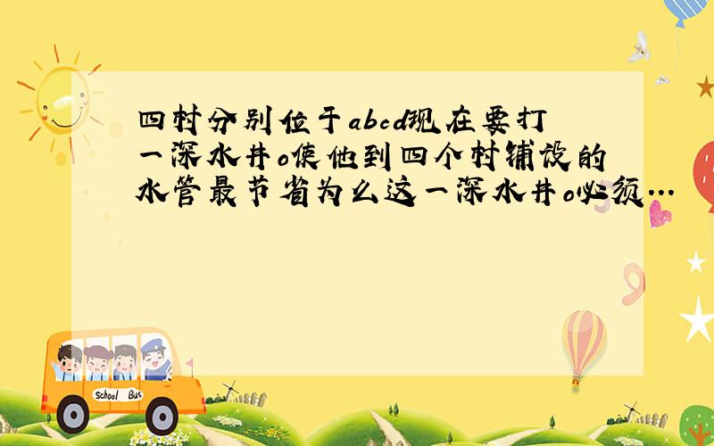 四村分别位于abcd现在要打一深水井o使他到四个村铺设的水管最节省为么这一深水井o必须...