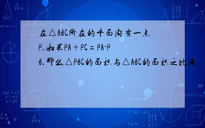 在△ABC所在的平面内有一点P,如果PA+PC=PA-PB,那么△PBC的面积与△ABC的面积之比是