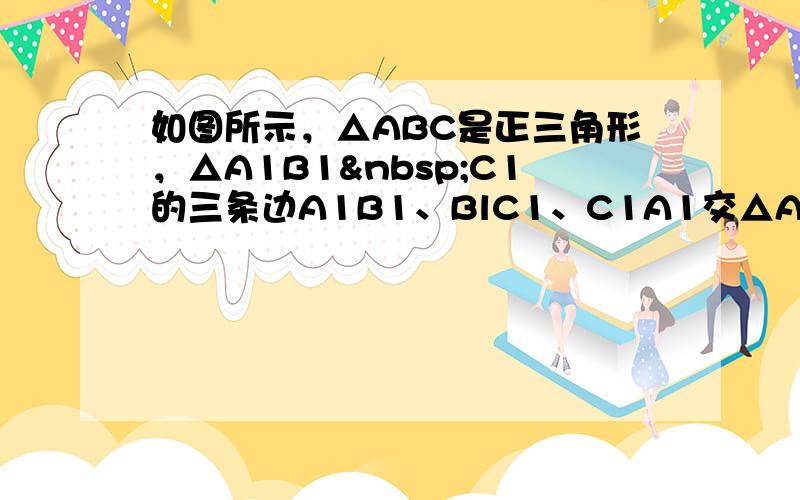 如图所示，△ABC是正三角形，△A1B1 C1的三条边A1B1、BlC1、C1A1交△ABC各边分别于C2、C