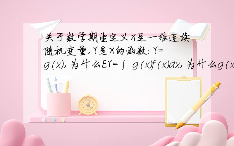 关于数学期望定义X是一维连续随机变量,Y是X的函数：Y=g(x),为什么EY=∫ g(x)f(x)dx,为什么g(x)乘