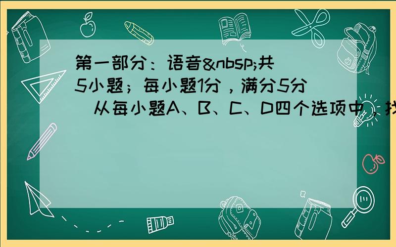 第一部分：语音 共5小题；每小题1分，满分5分）从每小题A、B、C、D四个选项中，找出所给单词的正确读音，并在