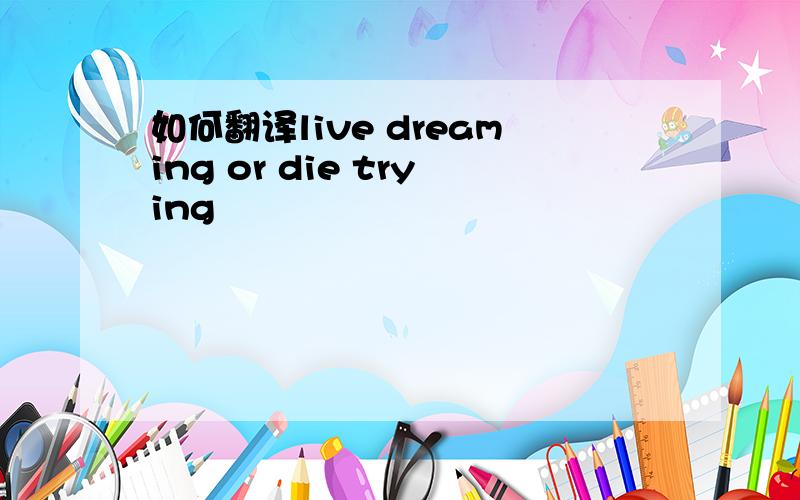 如何翻译live dreaming or die trying