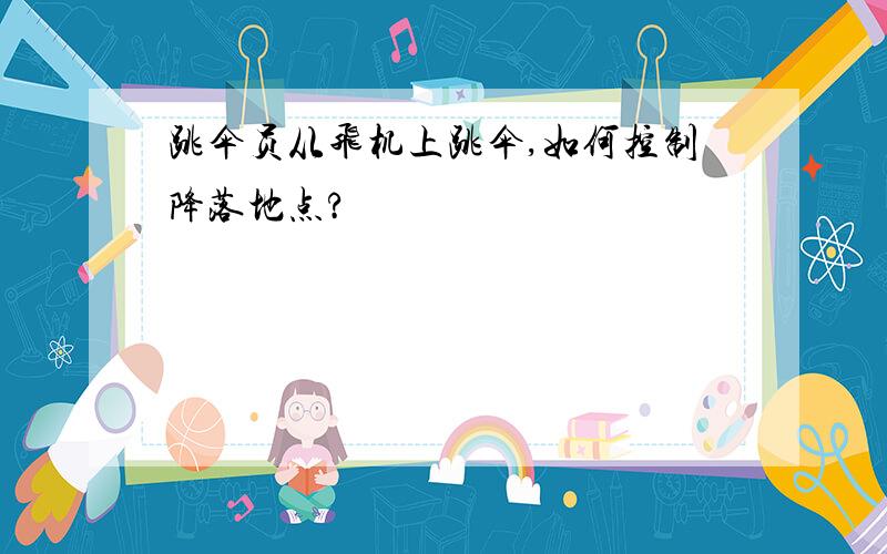 跳伞员从飞机上跳伞,如何控制降落地点?