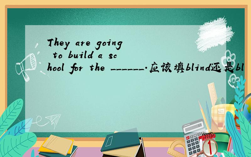 They are going to build a school for the ______.应该填blind还是bl