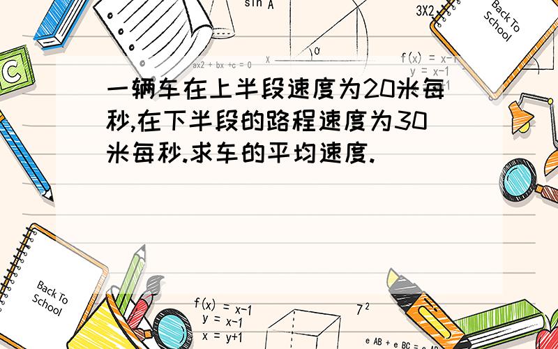 一辆车在上半段速度为20米每秒,在下半段的路程速度为30米每秒.求车的平均速度.