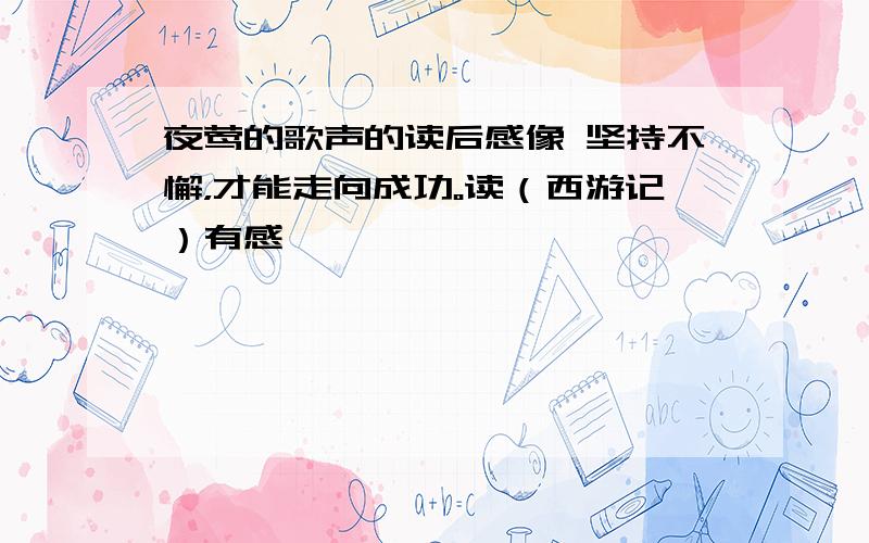 夜莺的歌声的读后感像 坚持不懈，才能走向成功。读（西游记）有感