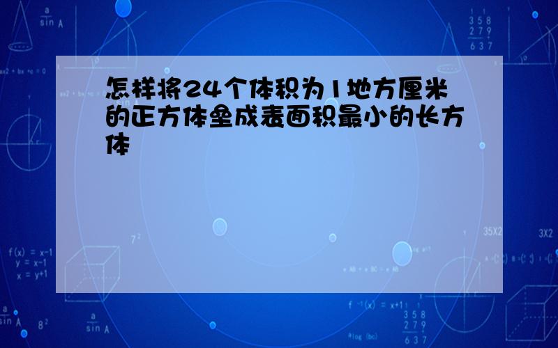 怎样将24个体积为1地方厘米的正方体垒成表面积最小的长方体