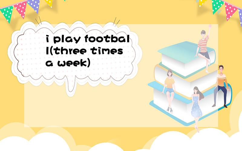 i play football(three times a week)