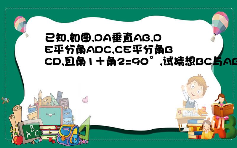 已知,如图,DA垂直AB,DE平分角ADC,CE平分角BCD,且角1＋角2=90°,试猜想BC与AB有怎样的位置关系,并