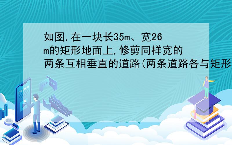 如图,在一块长35m、宽26m的矩形地面上,修剪同样宽的两条互相垂直的道路(两条道路各与矩形的一条边平行）,剩余部分栽种