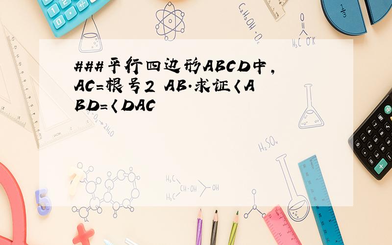 ###平行四边形ABCD中,AC=根号2 AB.求证〈ABD=〈DAC