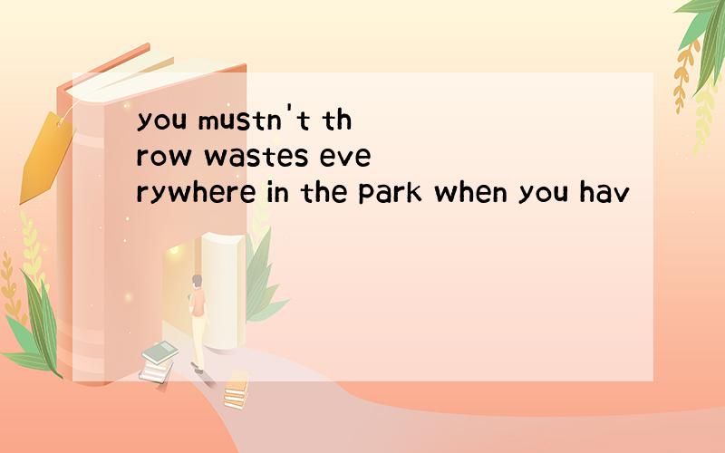 you mustn't throw wastes everywhere in the park when you hav