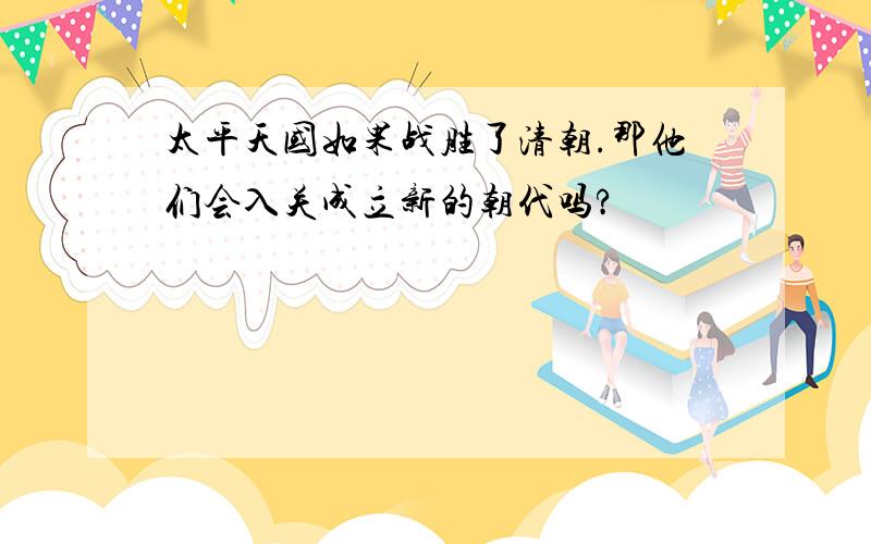 太平天国如果战胜了清朝.那他们会入关成立新的朝代吗?