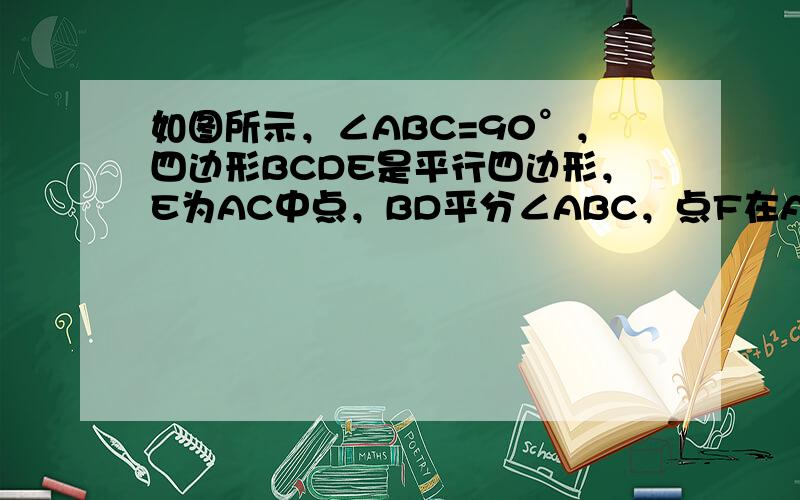 如图所示，∠ABC=90°，四边形BCDE是平行四边形，E为AC中点，BD平分∠ABC，点F在AB上，且BF=BC，求证