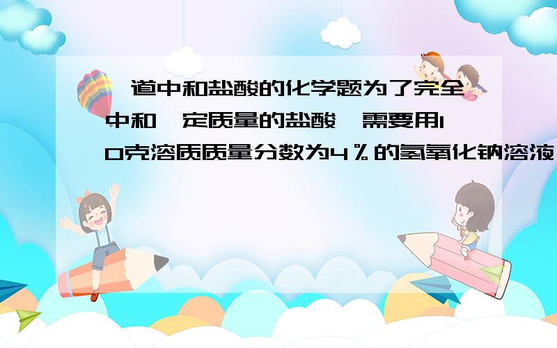 一道中和盐酸的化学题为了完全中和一定质量的盐酸,需要用10克溶质质量分数为4％的氢氧化钠溶液 ,如果改用10g4%的氢氧