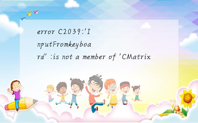 error C2039:'InputFromkeyboard' :is not a member of 'CMatrix