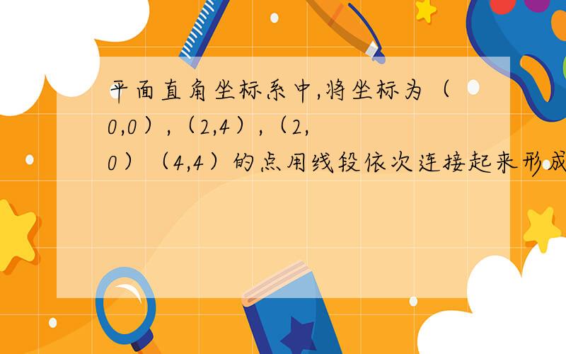 平面直角坐标系中,将坐标为（0,0）,（2,4）,（2,0）（4,4）的点用线段依次连接起来形成一个图案：（1）