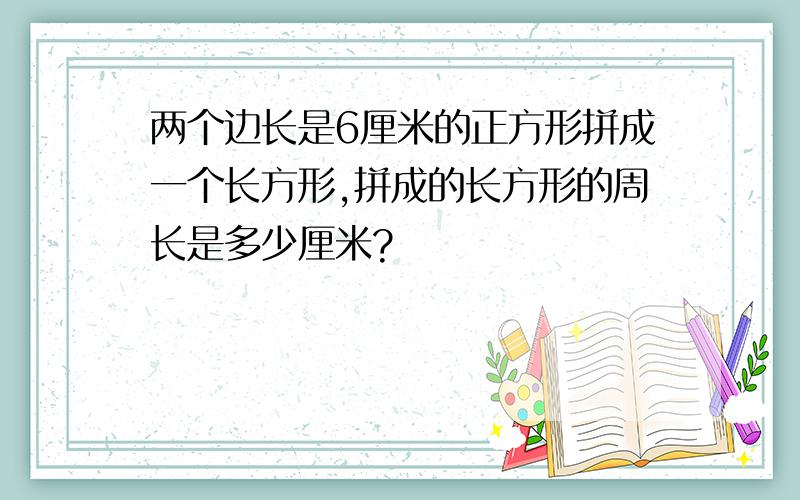 两个边长是6厘米的正方形拼成一个长方形,拼成的长方形的周长是多少厘米?