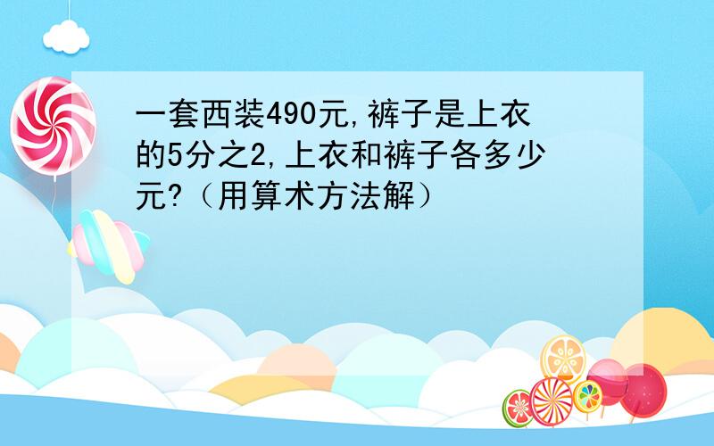 一套西装490元,裤子是上衣的5分之2,上衣和裤子各多少元?（用算术方法解）