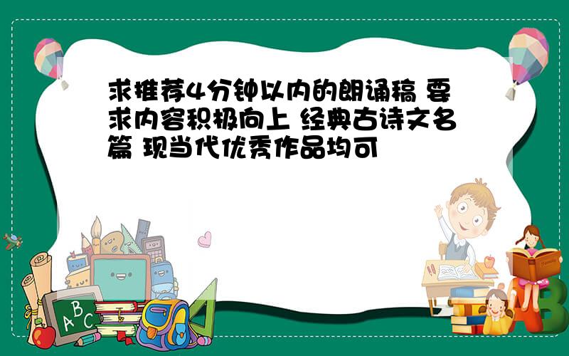 求推荐4分钟以内的朗诵稿 要求内容积极向上 经典古诗文名篇 现当代优秀作品均可