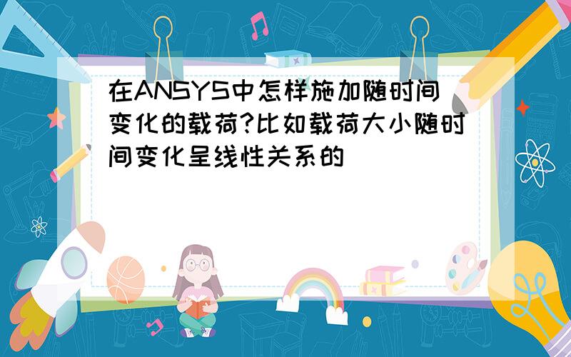 在ANSYS中怎样施加随时间变化的载荷?比如载荷大小随时间变化呈线性关系的