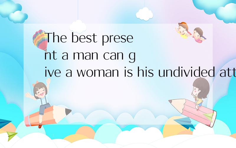 The best present a man can give a woman is his undivided att