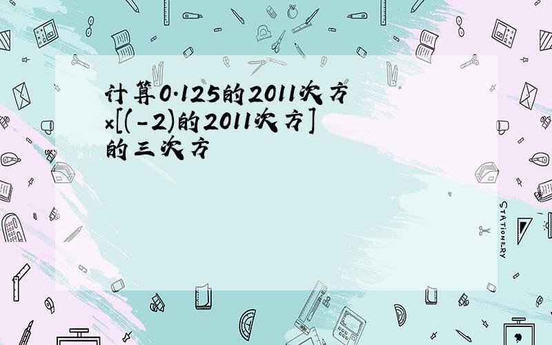 计算0.125的2011次方×[(-2)的2011次方]的三次方