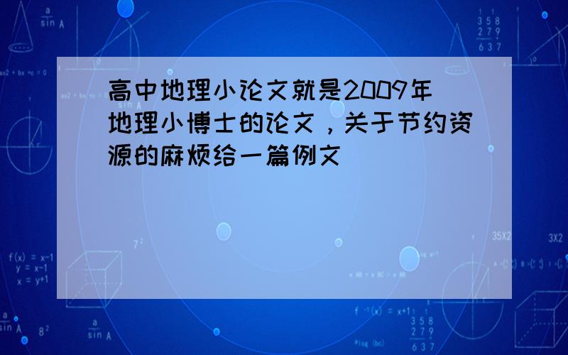 高中地理小论文就是2009年地理小博士的论文，关于节约资源的麻烦给一篇例文