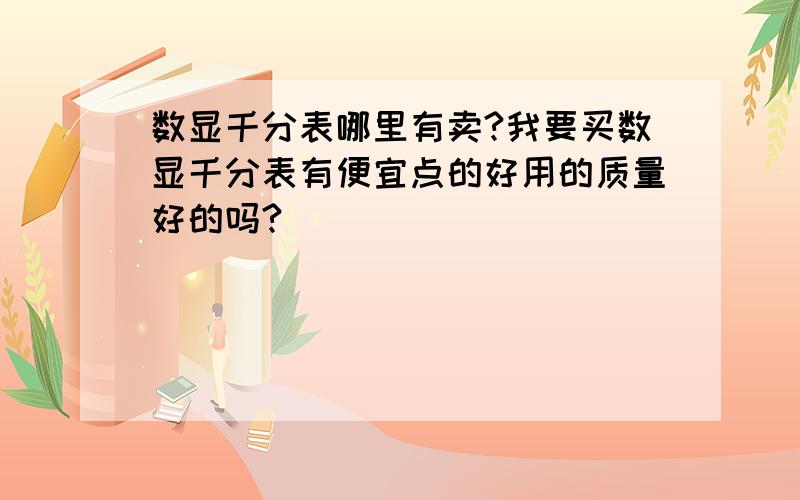 数显千分表哪里有卖?我要买数显千分表有便宜点的好用的质量好的吗?