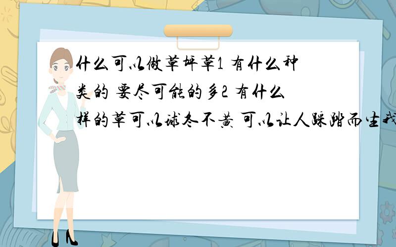 什么可以做草坪草1 有什么种类的 要尽可能的多2 有什么样的草可以球冬不黄 可以让人踩踏而生我是做景观的~只是想知道有什