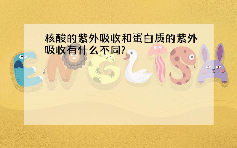 核酸的紫外吸收和蛋白质的紫外吸收有什么不同?