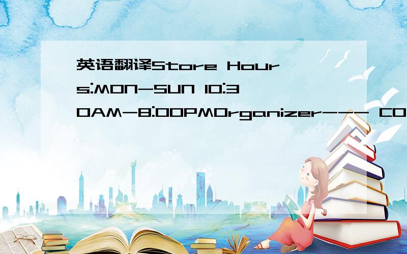 英语翻译Store Hours:MON-SUN 10:30AM-8:00PMOrganizer--- COACH,INC