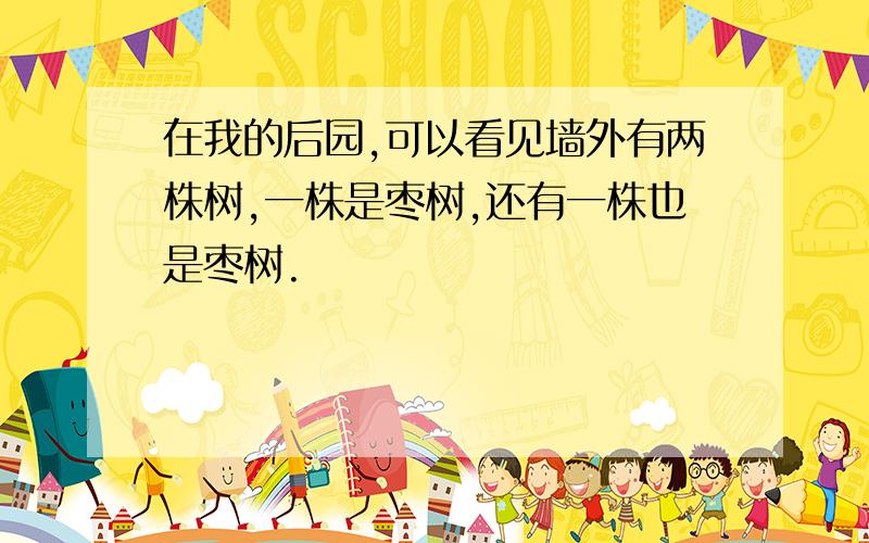 在我的后园,可以看见墙外有两株树,一株是枣树,还有一株也是枣树.