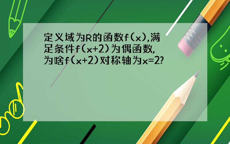 定义域为R的函数f(x),满足条件f(x+2)为偶函数,为啥f(x+2)对称轴为x=2?