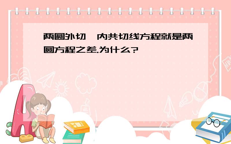 两圆外切、内共切线方程就是两圆方程之差.为什么?