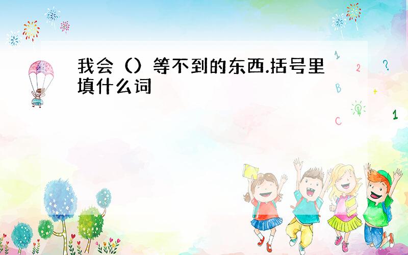 我会（）等不到的东西.括号里填什么词